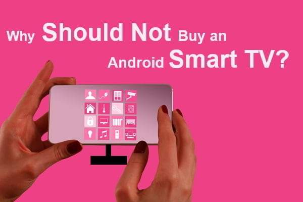 Why should not buy an Android Smart TV?